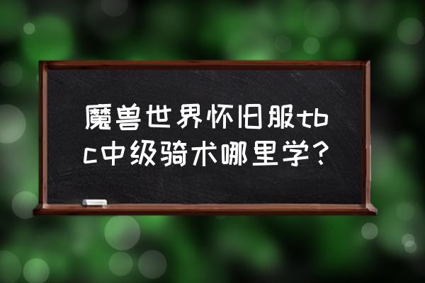 魔兽世界兽人坐骑技能哪里学 魔兽世界怀旧服tbc中级骑术哪里学？