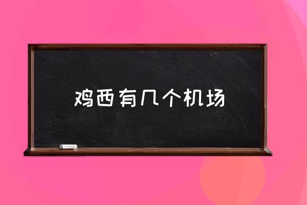 鸡西到成都飞机几个小时 鸡西有几个机场