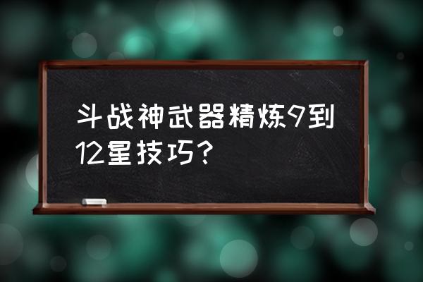 斗战神宗派副本在哪里接 斗战神武器精炼9到12星技巧？