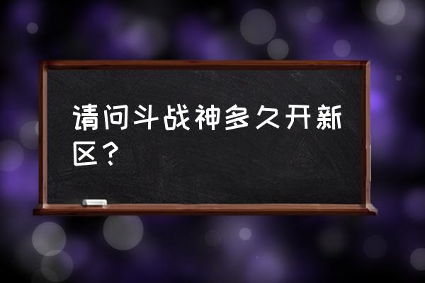 斗战神什么时候开 请问斗战神多久开新区？
