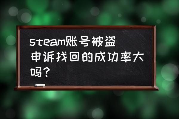 steam账号容易找回吗 steam账号被盗申诉找回的成功率大吗？