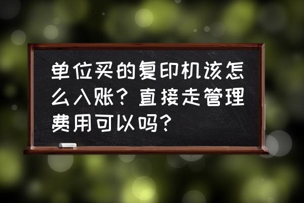复印机租赁费做哪个科目 单位买的复印机该怎么入账？直接走管理费用可以吗？