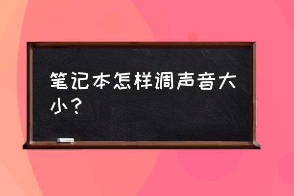 笔记本电脑音乐声音怎么变大 笔记本怎样调声音大小？