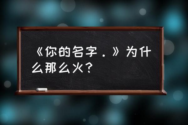 你的名字中有看沙漏的镜头吗 《你的名字。》为什么那么火? 你的名字中有看沙漏的镜头吗 《你的名字。》为什么那么火?