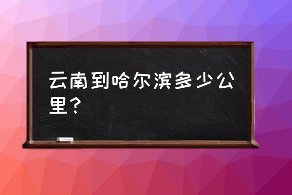 曲靖到哈尔滨开车需要多久 云南到哈尔滨多少公里？