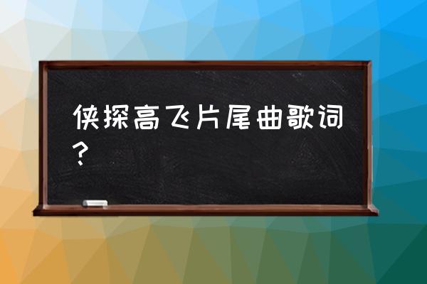 原子高飞歌词景德镇吗 侠探高飞片尾曲歌词？