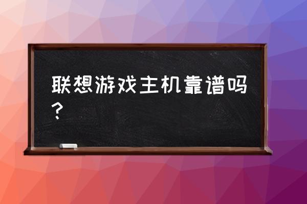 电竞主机好吗 联想游戏主机靠谱吗？