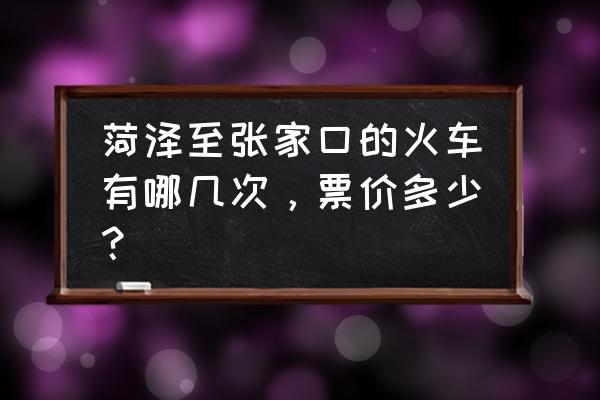 张家口坐火车去山东济南多久 菏泽至张家口的火车有哪几次，票价多少？