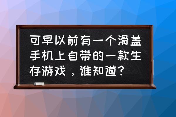 安卓手机自带的游戏是什么 可早以前有一个滑盖手机上自带的一款生存游戏,谁知道? 安卓手机自带的游戏是什么 可早以前有一个滑盖手机上自带的一款生存游戏,谁知道?
