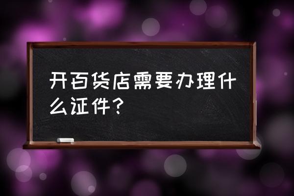 最新零售业态分类标准是哪一年 开百货店需要办理什么证件？