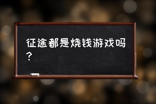 腾讯征途花钱吗 征途都是烧钱游戏吗? 腾讯征途花钱吗 征途都是烧钱游戏吗?