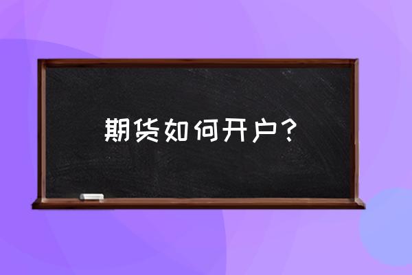 武汉哪里可以期货开户 期货如何开户? 武汉哪里可以期货开户 期货如何开户?