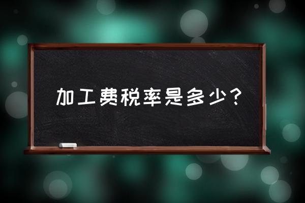 加工费开票几个点 加工费税率是多少？