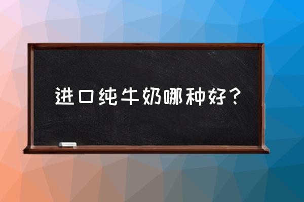进口全脂纯牛奶哪个品牌好 进口纯牛奶哪种好? 进口全脂纯牛奶哪个品牌好 进口纯牛奶哪种好?
