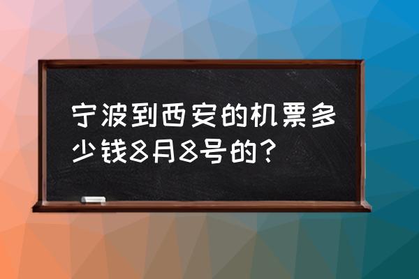 咸阳宁波飞机票多少钱 宁波到西安的机票多少钱8月8号的？