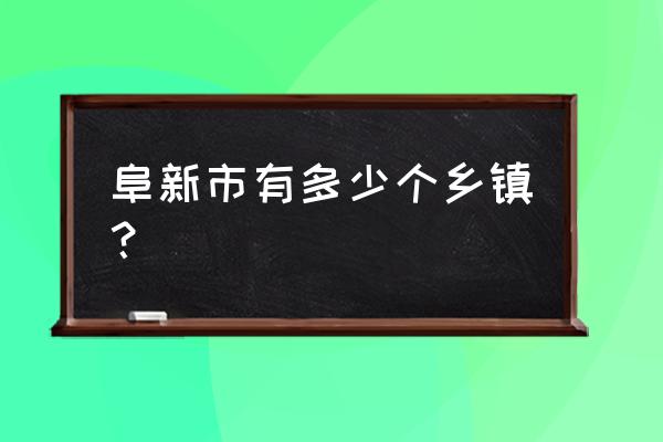 阜新离薛屯有多远呢 阜新市有多少个乡镇？