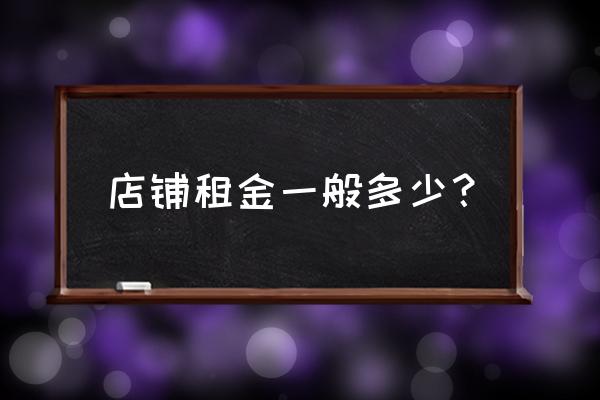 门面租赁费如何 店铺租金一般多少? 门面租赁费如何 店铺租金一般多少?