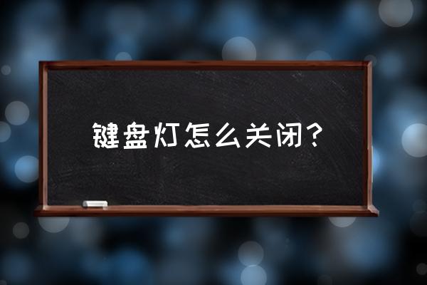怎样把键盘亮度关掉 键盘灯怎么关闭? 怎样把键盘亮度关掉 键盘灯怎么关闭?