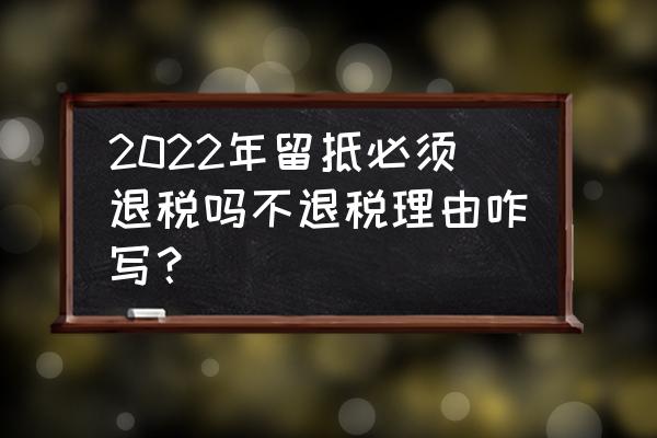 出口退税需要留底吗 2022年留抵必须退税吗不退税理由咋写？