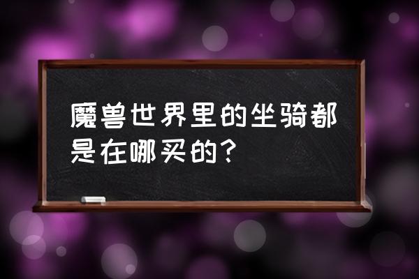 wow暴风城坐骑在哪买 魔兽世界里的坐骑都是在哪买的? wow暴风城坐骑在哪买 魔兽世界里的坐骑都是在哪买的?