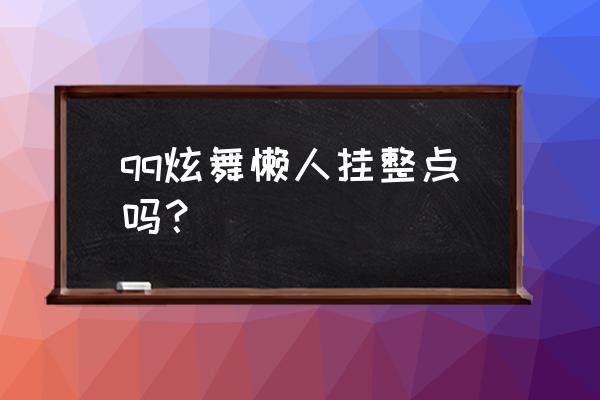 qq炫舞懒人一天做多久 qq炫舞懒人挂整点吗？