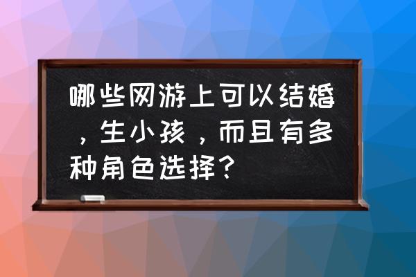 可以婚礼的手机网游有哪些 哪些网游上可以结婚，生小孩，而且有多种角色选择？