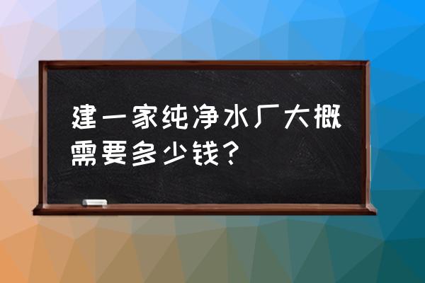 纯净水加工设备都有什么 建一家纯净水厂大概需要多少钱？