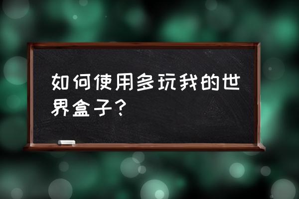 在我的世界多玩盒子里怎么载入 如何使用多玩我的世界盒子? 在我的世界多玩盒子里怎么载入 如何使用多玩我的世界盒子?