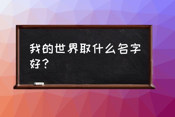 我的世界精准稿子起什么名字好 我的世界取什么名字好？