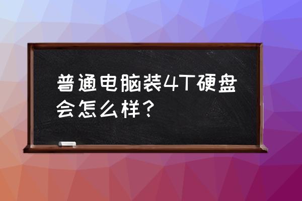 台式机加4t硬盘可以吗 普通电脑装4T硬盘会怎么样？