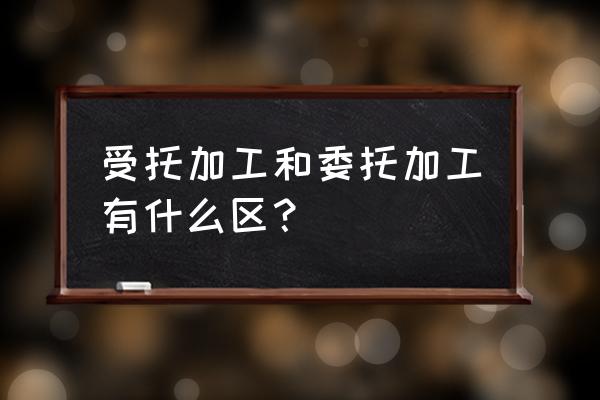 印刷厂属于受托加工吗 受托加工和委托加工有什么区？