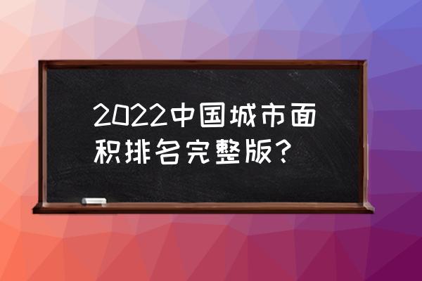 温州和长沙哪个大 2022中国城市面积排名完整版？