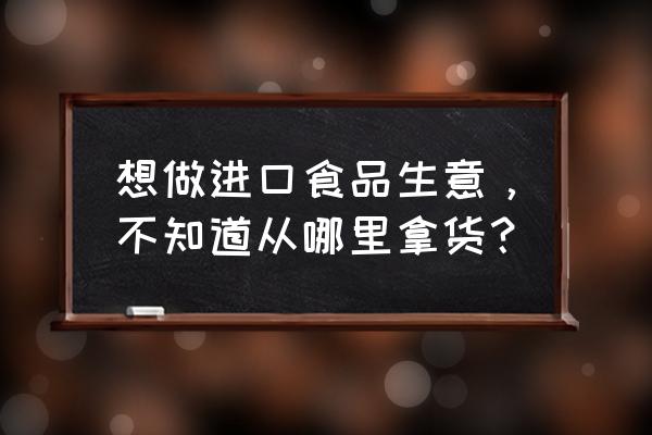 进口小食品哪儿有进货渠道 想做进口食品生意,不知道从哪里拿货? 进口小食品哪儿有进货渠道 想做进口食品生意,不知道从哪里拿货?