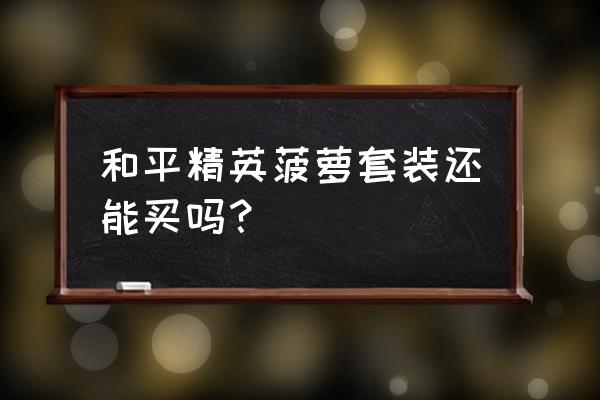 绝地求生菠萝套怎么弄 和平精英菠萝套装还能买吗？