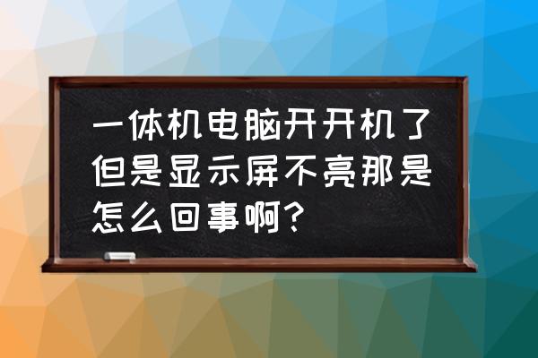 幼儿园电脑一体机打开黑屏怎么办 一体机电脑开开机了但是显示屏不亮那是怎么回事啊？