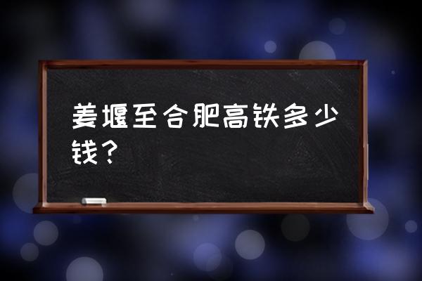 合肥至泰州的高铁多少钱 姜堰至合肥高铁多少钱？