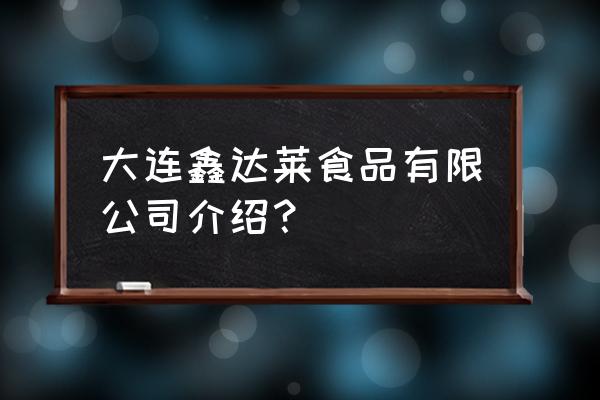 大连出口加工区有食品厂吗 大连鑫达莱食品有限公司介绍？