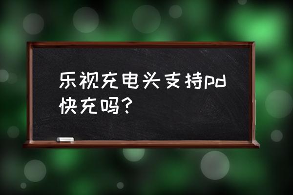 乐视手机充电器多少 乐视充电头支持pd快充吗? 乐视手机充电器多少 乐视充电头支持pd快充吗?