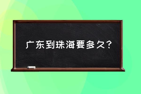 云浮坐大巴去珠海拱北要多久 广东到珠海要多久？