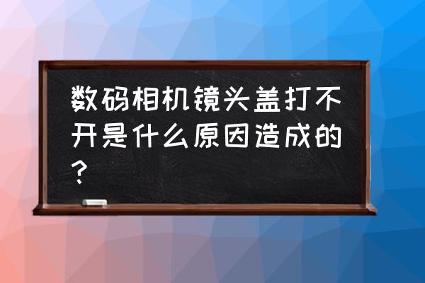 合式照相机镜头打不开如何修理 数码相机镜头盖打不开是什么原因造成的？