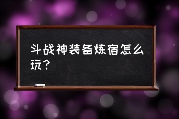 斗战神选了炼器怎么学制符 斗战神装备炼宿怎么玩? 斗战神选了炼器怎么学制符 斗战神装备炼宿怎么玩?