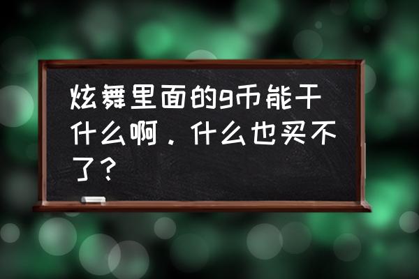 qq炫舞如何获得g币 炫舞里面的g币能干什么啊。什么也买不了? qq炫舞如何获得g币 炫舞里面的g币能干什么啊。什么也买不了?