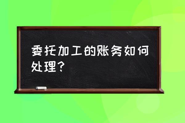 建筑委托加工如何做账 委托加工的账务如何处理？