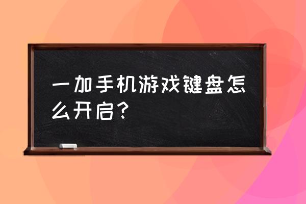手机游戏内键盘怎么开 一加手机游戏键盘怎么开启? 手机游戏内键盘怎么开 一加手机游戏键盘怎么开启?