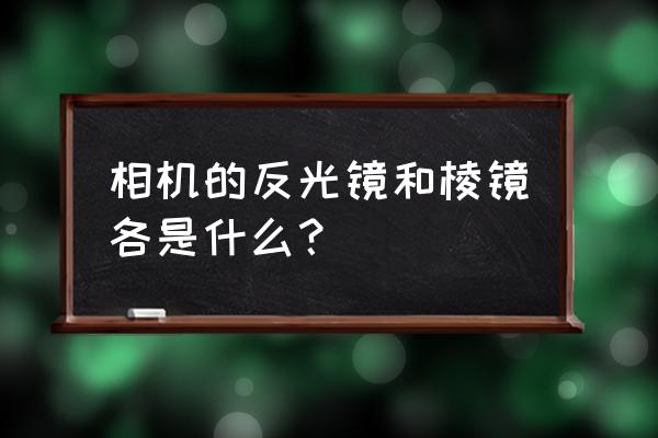 单反相机的反光镜是什么作用 相机的反光镜和棱镜各是什么？