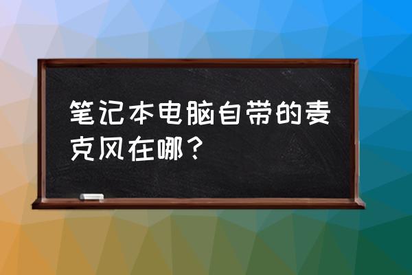 笔记本电脑收音在哪儿 笔记本电脑自带的麦克风在哪? 笔记本电脑收音在哪儿 笔记本电脑自带的麦克风在哪?