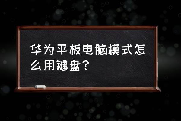桌面模式怎么接入键盘 华为平板电脑模式怎么用键盘? 桌面模式怎么接入键盘 华为平板电脑模式怎么用键盘?