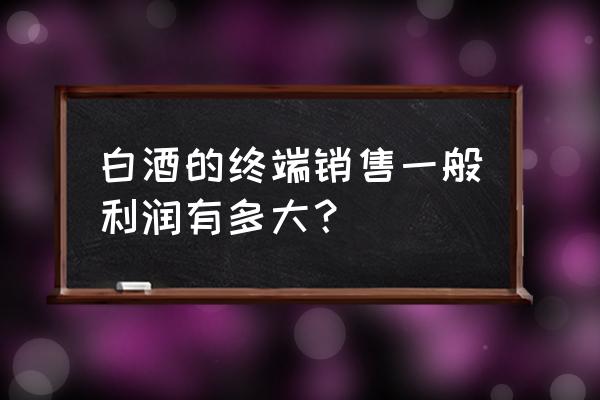 酒类零售怎么设置利润 白酒的终端销售一般利润有多大？
