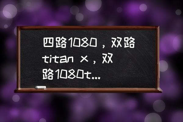 双路全模组电源哪个好 四路1080,双路titan x,双路1080ti哪个强?都是帕斯卡架构? 双路全模组电源哪个好 四路1080,双路titan x,双路1080ti哪个强?都是帕斯卡架构?