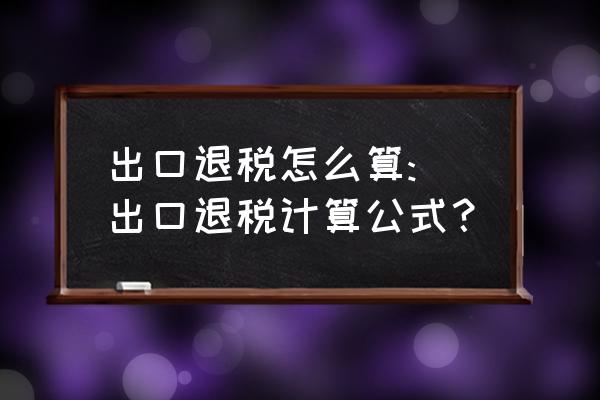 带手册号出口退税怎么算 出口退税怎么算: 出口退税计算公式? 带手册号出口退税怎么算 出口退税怎么算: 出口退税计算公式?
